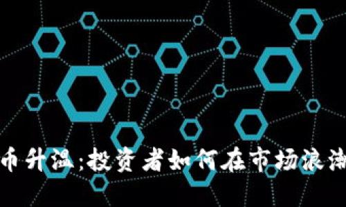 2023年虚拟币升温：投资者如何在市场浪潮中把握机遇？