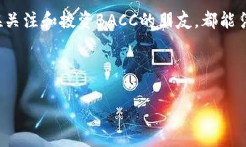   BACC虚拟币：解密2023年加密市场的新宠儿与未来趋势 / 
 guanjianci BACC, 虚拟币, 加密货币, 投资趋势 /guanjianci 

一、BACC虚拟币简介
随着区块链技术的迅猛发展，虚拟货币已然成为了许多人投资的热潮。在这一波浪潮中，BACC虚拟币以其独特的优势和创新的理念，逐渐吸引了投资者的目光。BACC的全称是“Blockchain Asset Credit Currency”，旨在通过实现高效结算和流通，为用户提供便捷的支付解决方案。

二、BACC的技术特点
BACC的技术架构采用了多重验证机制和智能合约，以确保交易的安全性和高效性。采用的共识算法能够在确保网络安全的前提下，大幅提高交易处理速度，预计在未来的某一天，BACC将成为实时交易的最佳选择。

例如，当阳光洒在老旧木桌上，我们的朋友在使用BACC进行线上购物时，几乎不用担心安全性的问题。因为在交易的背后，BACC的技术正悄然地保障着每一笔交易的准确性与隐私。

三、BACC的市场表现与趋势
自上市以来，BACC的市场表现可谓喜人。根据相关数据，BACC的价格在短短几个月内翻了数倍，投资者纷纷看好这一潜力巨大的虚拟货币。在2023年第三季度，BACC的交易量相较于去年同比增长了300%，在加密货币市场中脱颖而出。

最近，在某个阳光明媚的下午，我们去参加一场关于加密货币的论坛。在会议的讨论环节，许多专家纷纷提及BACC的未来发展，讨论其可能作为主流支付方式的潜力，这让在场的每个人都为之振奋，仿佛看到了投资的希望。

四、BACC的应用场景
BACC不仅在投资方面吸引了众多关注，同时也在实际应用中展现了其独特的优势。例如，在线购物、游戏充值，以及跨境支付等领域都逐渐引入了BACC作为支付方式。这样一来，用户在购物的同时，也可以享受到转账便捷性带来的乐趣。

想象一下，当你在某个清凉的夏日夜晚，和朋友们在一起畅玩一个网络游戏，而游戏内的虚拟商品需要用BACC进行购买时，你手机上的交易接口轻松实现了5秒内转账，丝毫没有等待的烦恼。瞬间，你就可以与朋友一起享受游戏的乐趣。

五、投资BACC的风险与注意事项
当然，作为一种新兴的虚拟货币，投资BACC也伴随着风险。市场的波动性很大，政策环境也在不断变化。投资者需要谨慎评估自身的风险承受能力，了解市场趋势，并制定科学合理的投资策略。

在一个宁静的夜晚，我们找了一处咖啡馆，边喝着咖啡边讨论BACC的投资策略。店里的灯光柔和，周围的环境悄然无声，只有笔记本上记录的数字和策略，提醒我们冷静下来，进行理智的投资。

六、BACC的未来展望与发展空间
BACC虚拟币的崛起并非偶然，伴随着全球数字经济的不断演进，BACC在各个领域的应用都会日益增多。未来，BACC有可能与更多的企业、平台建立合作关系，拓宽其在金融、供应链等领域的应用领域。

例如，某家大型电商平台可能会选择与BACC进行深度合作，将其作为主要支付手段之一。这样一来，所有在平台上购物的消费者都能享受到更加便捷的支付体验，而BACC的用户也能在这一过程中实现价值的提升。

七、结论
综上所述，BACC虚拟币以其独特的技术背景和广泛的应用前景，将在未来的加密货币市场中继续占据一席之地。随着投资者的关注与相关应用的不断扩展，BACC有望真正成为一种主流的支付手段，并在数字经济的浪潮中，给所有人带来新的惊喜和期待。

八、个人感悟
投资虚拟币是一条充满挑战的路，尤其是在快速变化的市场环境中，我们需要保持学习的热情和谨慎的态度。希望每一个正在关注和投资BACC的朋友，都能凭借理智和勇气，把握住这次机遇，实现个人财富的增长。

最后，让我们在未来的数字货币世界中，扬帆起航，探索无限可能！

通过这样的结构和丰富的内容，您将能更好地吸引读者，也有助于。