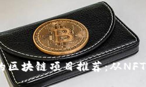 2023年最具潜力的区块链项目推荐：从NFT到DeFi的创新之路