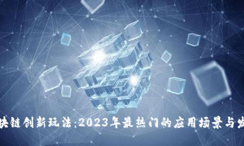 揭秘区块链创新玩法：2023年最热门的应用场景与发展趋势