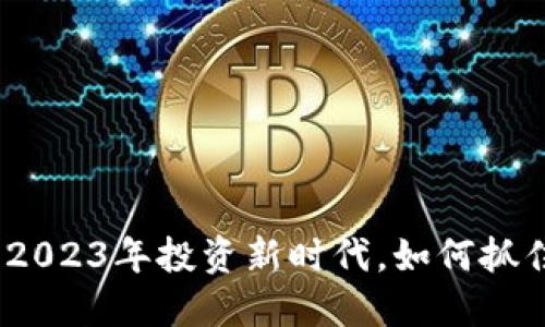 元宝币虚拟币:2023年投资新时代,如何抓住数字货币机遇