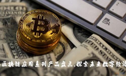 2023年区块链应用系列产品盘点,探索未来数字经济的趋势