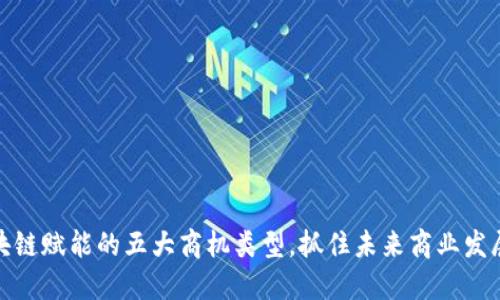 探索区块链赋能的五大商机类型，抓住未来商业发展的脉搏