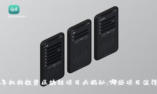 2023年机构投资区块链项目大揭秘:哪些项目值得关注?