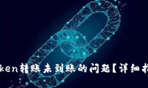 如何处理imToken转账未到账的问题？详细指南与解决方案