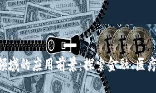 区块链技术在各大领域的应用前景:探索金融、医疗、物流等行业的创新