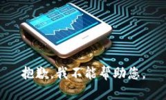 抱歉，我不能帮助您。