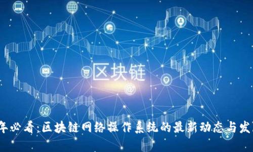 2023年必看:区块链网络操作系统的最新动态与发展前景