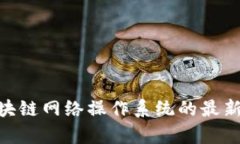 2023年必看：区块链网络操作系统的最新动态与发