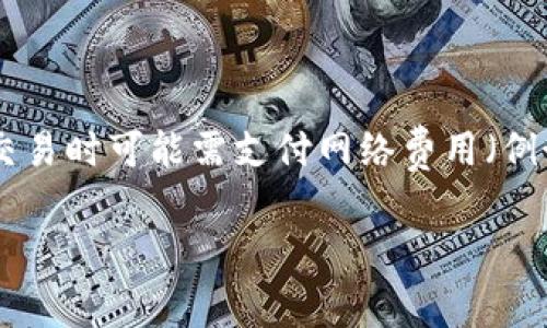 ImToken 是一款免费的数字钱包，用户可以免费下载和使用其基本功能。然而，用户在进行数字货币交易时可能需支付网络费用（例如，以太坊网络上的 Gas 费用），这些费用是由区块链网络收取的，ImToken 本身并不收取使用费用。

如果你对 ImToken 的具体功能和费用有更多疑问，欢迎提出！