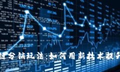 解密区块链分销玩法：如何用新技术提升市场效