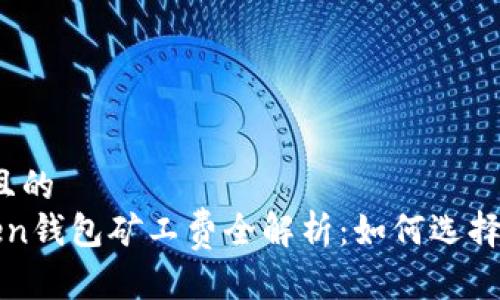 思考一个接近且的  
2023年imToken钱包矿工费全解析：如何选择最优交易时间？