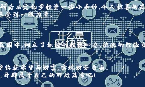 骨架教师如何利用虚拟币投资实现财务自由？/骨架

虚拟币, 投资, 教师, 财务自由/guanjianci

引言：虚拟币的崛起与教育者的机遇
近年来，虚拟货币的飞速发展吸引了社会各界的广泛关注。作为一名教师，可能你平时忙于教学、科研，无暇顾及投资，但在这个信息爆炸的时代，投资虚拟币或许能为你的生活增添一丝亮色和财务自由的可能性。随着越来越多的教育工作者对虚拟币的兴趣日益增长，我们将探讨教师如何安全、有效地进行虚拟货币投资。

理解虚拟币：从币种到区块链
虚拟币，通俗来讲就是存在于数字世界中的货币，没有实体形态，使用交易平台进行买卖。最著名的虚拟币无疑是比特币，但实际上市场上还有成千上万种币种。投资前，我们需要先了解虚拟币的基本知识，包括区块链技术、不同币种的特点及市场走势等。
例如，曾有一个阳光明媚的下午，我在教室里给学生讲解区块链的原理。孩子们用好奇的眼神注视着我，对这个看似复杂的知识产生了浓厚的兴趣，仿佛那一瞬间，搭建了通往未来金融世界的桥梁。教育给予了他们启发，而我想要做的，是通过这种知识传递帮助他们在未来的投资洪流中，能够立足于不败之地。

投资虚拟币的前期准备：学习与调研
在进入虚拟币市场之前，教师们需要进行充分的学习和调研，这一点至关重要。大多数人可能会因为缺乏了解而遭受损失，因此，首先，我们要从信息的获取开始。
可以关注一些投资新闻网站、学习相关书籍，参加线上的投资课程，甚至与同行交流经验。比如，在某个周末，我和几个同事聚在一起，讨论虚拟币的投资逻辑，分析了市场走势。那时，我们分享了自己的见解，同时也得到了对虚拟货币投资的深刻了解。

投资心态的调整：从教师角色到投资者心态
作为一名教师，我们习惯于耐心地传递知识，但在投资中，心态的调整同样重要。投资虚拟币时，我们需要克服焦虑与恐惧，学会冷静分析市场动向。
想象一下，在一个秋日的早晨，我的办公桌上摊开着几本投资书籍，窗外阳光透过树叶洒在地上，内心却因投资市场的快速波动而烦躁不安。这时，我告诉自己，要像在课堂中面对不同的学生，做到冷静、耐心、细致，不急于求成，步步为营。

选择平台与虚拟币：多元化投资的策略
现今，在市场上有许多交易平台，教师需要根据自身需求选择合适的平台。选择时需留意平台的安全性、手续费以及用户评价等因素。
例如，我曾在某个课程上介绍了不同的交易平台，学生们在认真记笔记，而我则分享自己在选购比特币时的磨难与决策。这个过程不仅让我与学生的关系更近了一步，也让我在以后的投资决策中更为稳重。

风险管理：应对虚拟货币市场的不确定性
虚拟币市场的投资风险不容忽视，教师在投资过程中应当重视风险管理。制定明确的投资计划，合理配置资产，切勿一味追求高收益。
想象在某个周末，我在家中的小阳台上，手里拿着一份投资计划书，阳光洒在脸上，微风轻拂，思考着每一次的投资或许都会改变自己的财务状况。然而，我明白，冷静的风险评估才是长久之计。在不确定的市场中，学会适时止损、止盈也显得尤为重要。

实际案例分享：成功的教师投资者故事
许多教师通过智慧和耐心在虚拟币市场上取得了不小的成绩。他们的故事值得我们借鉴。
比如，有位名叫小李的教师，她在一次班会上分享了她的投资经历。在学校工作的同时，她利用空余时间学习虚拟币知识，并在经过充分调研后决定初步投资一些小币种。令人惊喜的是，经过一段时间的观察与操作，她的收益达到了可观的比例，成功缓解了家庭的经济压力。
这样的故事不仅激励了她自己，也激励了周围的同事与学生们。她向学生们传达的不仅是投资技巧，还有勇于尝试的精神，让我在课堂上感受到一股力量。

社区与交流：寻找同伴与支持
教师们可以在虚拟币投资中建立社群，互帮互助。分享自己的见解与收获，推广健康的投资理念，与志同道合的伙伴共同前行。
我和几位同事组成了一个小圈子，在课后定期聚会，探讨投资心得。每次聚会，我们都会带上一些学习资料，交换信息，互相鼓励。在这样的氛围中，树立了积极的投资心态，彼此的经验交流让我们在投资道路上走得更加稳健。

结尾：教师的投资之路是一条新开拓的希望之路
在如今的社会中，教师的角色不仅仅是知识的传播者，更是未来投资市场的新兴力量。通过智慧与努力，教师们完全可以在虚拟币的投资中收获希望与财富，实现财务自由。
投资的道路充满挑战，但只要勇敢地迈出第一步，你就会发现，未来的每一个可能都在等着你去探索。老师们，让我们一起向财务自由出发，开辟属于自己的辉煌篇章吧！