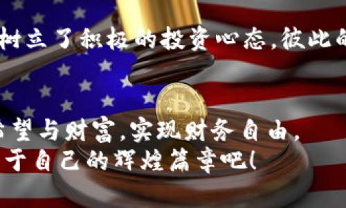 骨架教师如何利用虚拟币投资实现财务自由？/骨架

虚拟币, 投资, 教师, 财务自由/guanjianci

引言：虚拟币的崛起与教育者的机遇
近年来，虚拟货币的飞速发展吸引了社会各界的广泛关注。作为一名教师，可能你平时忙于教学、科研，无暇顾及投资，但在这个信息爆炸的时代，投资虚拟币或许能为你的生活增添一丝亮色和财务自由的可能性。随着越来越多的教育工作者对虚拟币的兴趣日益增长，我们将探讨教师如何安全、有效地进行虚拟货币投资。

理解虚拟币：从币种到区块链
虚拟币，通俗来讲就是存在于数字世界中的货币，没有实体形态，使用交易平台进行买卖。最著名的虚拟币无疑是比特币，但实际上市场上还有成千上万种币种。投资前，我们需要先了解虚拟币的基本知识，包括区块链技术、不同币种的特点及市场走势等。
例如，曾有一个阳光明媚的下午，我在教室里给学生讲解区块链的原理。孩子们用好奇的眼神注视着我，对这个看似复杂的知识产生了浓厚的兴趣，仿佛那一瞬间，搭建了通往未来金融世界的桥梁。教育给予了他们启发，而我想要做的，是通过这种知识传递帮助他们在未来的投资洪流中，能够立足于不败之地。

投资虚拟币的前期准备：学习与调研
在进入虚拟币市场之前，教师们需要进行充分的学习和调研，这一点至关重要。大多数人可能会因为缺乏了解而遭受损失，因此，首先，我们要从信息的获取开始。
可以关注一些投资新闻网站、学习相关书籍，参加线上的投资课程，甚至与同行交流经验。比如，在某个周末，我和几个同事聚在一起，讨论虚拟币的投资逻辑，分析了市场走势。那时，我们分享了自己的见解，同时也得到了对虚拟货币投资的深刻了解。

投资心态的调整：从教师角色到投资者心态
作为一名教师，我们习惯于耐心地传递知识，但在投资中，心态的调整同样重要。投资虚拟币时，我们需要克服焦虑与恐惧，学会冷静分析市场动向。
想象一下，在一个秋日的早晨，我的办公桌上摊开着几本投资书籍，窗外阳光透过树叶洒在地上，内心却因投资市场的快速波动而烦躁不安。这时，我告诉自己，要像在课堂中面对不同的学生，做到冷静、耐心、细致，不急于求成，步步为营。

选择平台与虚拟币：多元化投资的策略
现今，在市场上有许多交易平台，教师需要根据自身需求选择合适的平台。选择时需留意平台的安全性、手续费以及用户评价等因素。
例如，我曾在某个课程上介绍了不同的交易平台，学生们在认真记笔记，而我则分享自己在选购比特币时的磨难与决策。这个过程不仅让我与学生的关系更近了一步，也让我在以后的投资决策中更为稳重。

风险管理：应对虚拟货币市场的不确定性
虚拟币市场的投资风险不容忽视，教师在投资过程中应当重视风险管理。制定明确的投资计划，合理配置资产，切勿一味追求高收益。
想象在某个周末，我在家中的小阳台上，手里拿着一份投资计划书，阳光洒在脸上，微风轻拂，思考着每一次的投资或许都会改变自己的财务状况。然而，我明白，冷静的风险评估才是长久之计。在不确定的市场中，学会适时止损、止盈也显得尤为重要。

实际案例分享：成功的教师投资者故事
许多教师通过智慧和耐心在虚拟币市场上取得了不小的成绩。他们的故事值得我们借鉴。
比如，有位名叫小李的教师，她在一次班会上分享了她的投资经历。在学校工作的同时，她利用空余时间学习虚拟币知识，并在经过充分调研后决定初步投资一些小币种。令人惊喜的是，经过一段时间的观察与操作，她的收益达到了可观的比例，成功缓解了家庭的经济压力。
这样的故事不仅激励了她自己，也激励了周围的同事与学生们。她向学生们传达的不仅是投资技巧，还有勇于尝试的精神，让我在课堂上感受到一股力量。

社区与交流：寻找同伴与支持
教师们可以在虚拟币投资中建立社群，互帮互助。分享自己的见解与收获，推广健康的投资理念，与志同道合的伙伴共同前行。
我和几位同事组成了一个小圈子，在课后定期聚会，探讨投资心得。每次聚会，我们都会带上一些学习资料，交换信息，互相鼓励。在这样的氛围中，树立了积极的投资心态，彼此的经验交流让我们在投资道路上走得更加稳健。

结尾：教师的投资之路是一条新开拓的希望之路
在如今的社会中，教师的角色不仅仅是知识的传播者，更是未来投资市场的新兴力量。通过智慧与努力，教师们完全可以在虚拟币的投资中收获希望与财富，实现财务自由。
投资的道路充满挑战，但只要勇敢地迈出第一步，你就会发现，未来的每一个可能都在等着你去探索。老师们，让我们一起向财务自由出发，开辟属于自己的辉煌篇章吧！