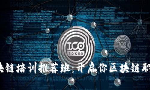 2023年安徽区块链培训推荐班：开启你区块链职业生涯的新篇章