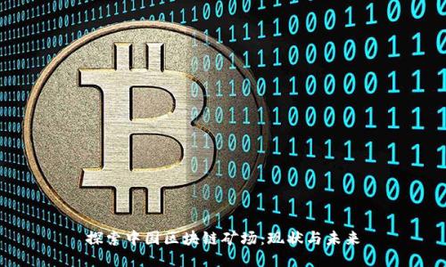 探索中国区块链矿场：现状与未来