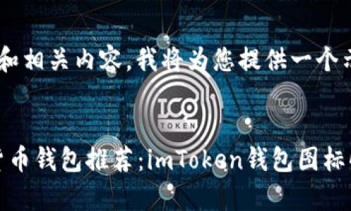 为了帮助您创建一个的和相关内容,我将为您提供一个示例、关键词和内容大纲。
:
2023年最热门的加密货币钱包推荐:imToken钱包图标解析及使用技巧